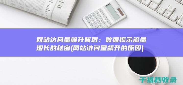 网站访问量飙升背后：数据揭示流量增长的秘密 (网站访问量飙升的原因)