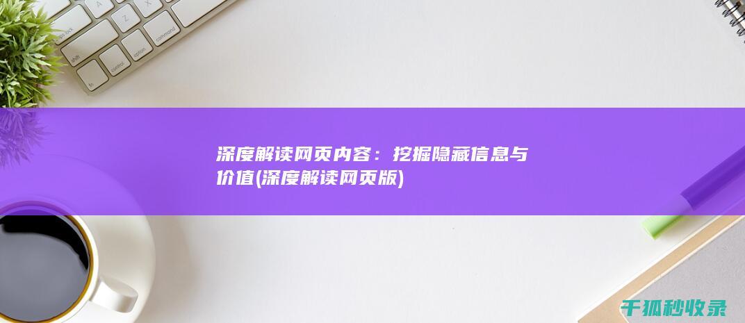 深度解读网页内容：挖掘隐藏信息与价值 (深度解读网页版)