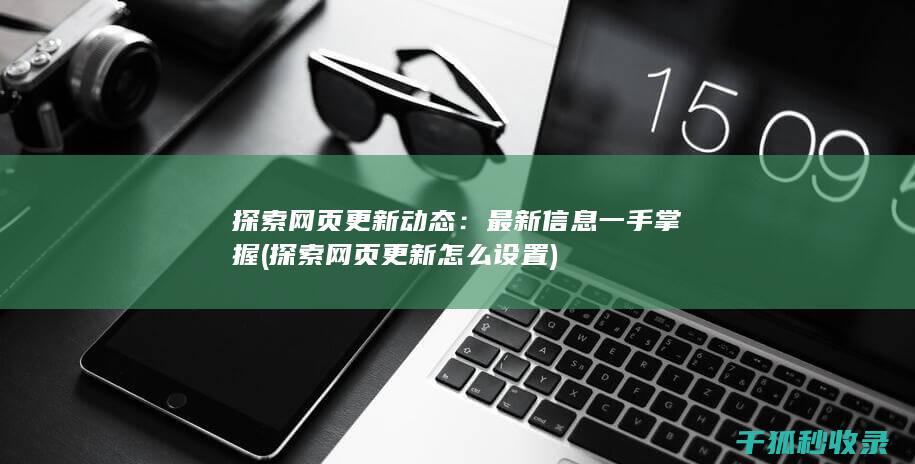 探索网页更新动态：最新信息一手掌握 (探索网页更新怎么设置)