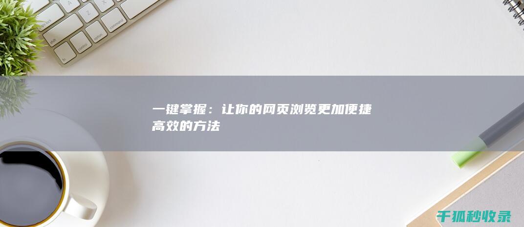一键掌握：让你的网页浏览更加便捷高效的方法