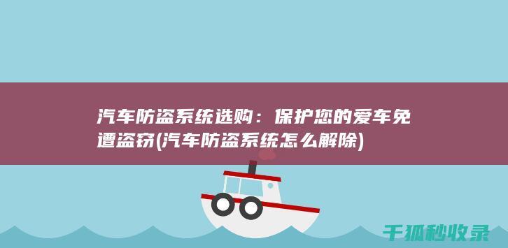 汽车防盗系统选购：保护您的爱车免遭盗窃 (汽车防盗系统怎么解除)