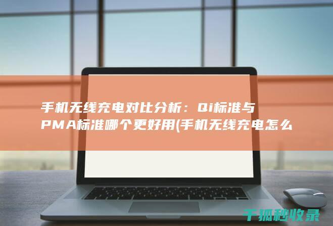 手机无线充电对比分析：Qi标准与PMA标准哪个更好用 (手机无线充电怎么充的)