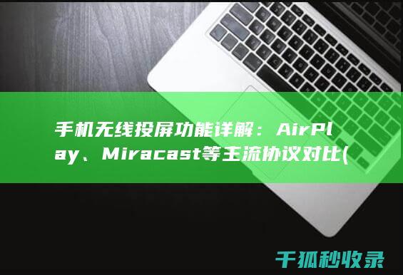 手机无线投屏功能详解：AirPlay、Miracast等主流协议对比 (手机无线投屏到电视上怎么操作)