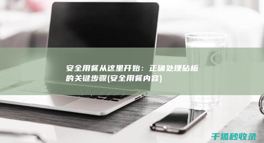 安全用餐从这里开始：正确处理砧板的关键步骤 (安全用餐内容)