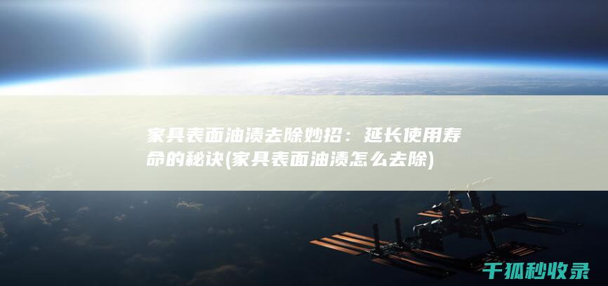 家具表面油渍去除妙招：延长使用寿命的秘诀 (家具表面油渍怎么去除)