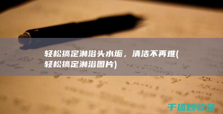 轻松搞定淋浴头水垢，清洁不再难 (轻松搞定淋浴图片)