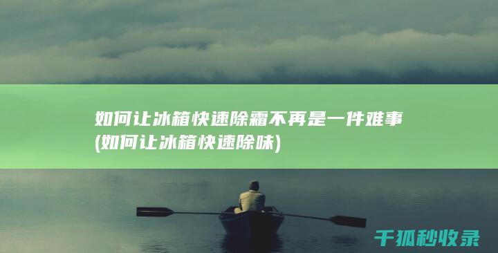如何让冰箱快速除霜不再是一件难事 (如何让冰箱快速除味)