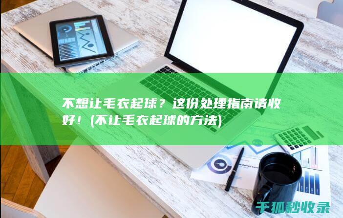 不想让毛衣起球？这份处理指南请收好！ (不让毛衣起球的方法)
