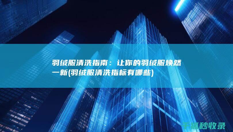羽绒服清洗指南：让你的羽绒服焕然一新 (羽绒服清洗指标有哪些)