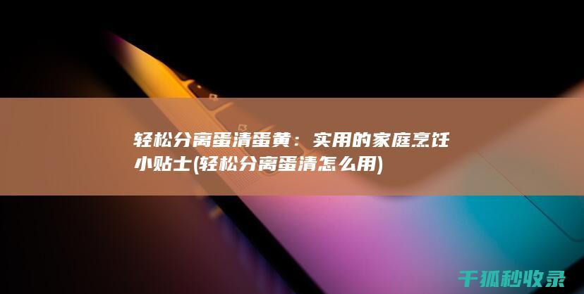 轻松分离蛋清蛋黄：实用的家庭烹饪小贴士 (轻松分离蛋清怎么用)