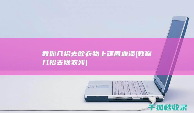 教你几招去除衣物上顽固血渍 (教你几招去除农残)
