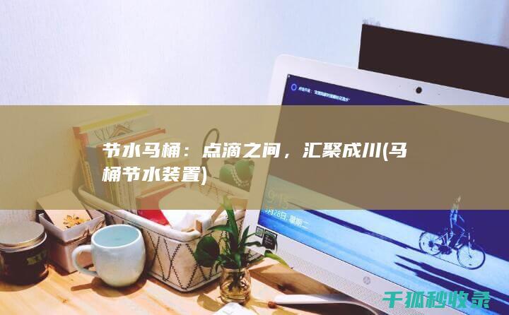 节水马桶：点滴之间，汇聚成川 (马桶节水装置)