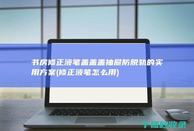 书房修正液笔盖盖盖的实用方案