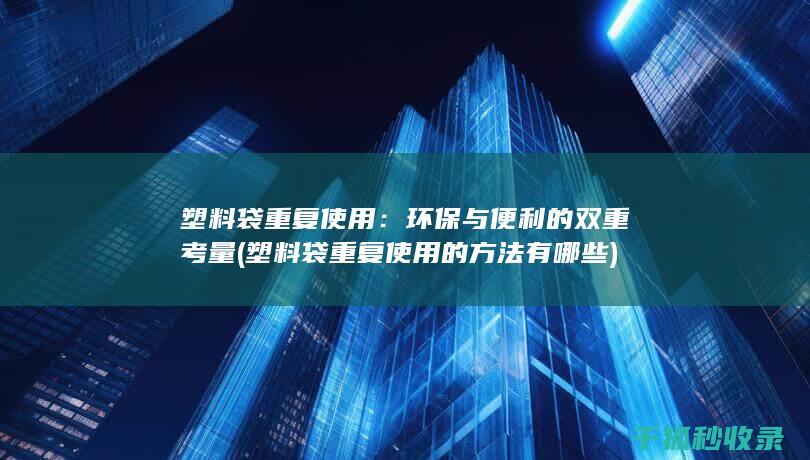 塑料袋重复使用：环保与便利的双重考量 (塑料袋重复使用的方法有哪些)