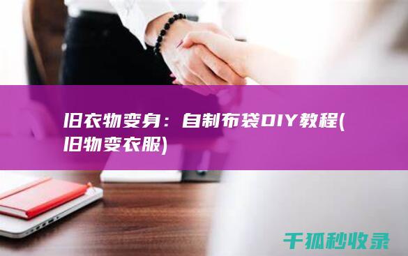 旧衣物变身：自制布袋DIY教程 (旧物变衣服)