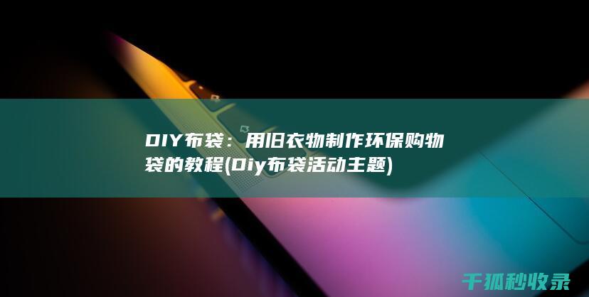 DIY布袋：用旧衣物制作环保购物袋的教程 (Diy布袋活动主题)