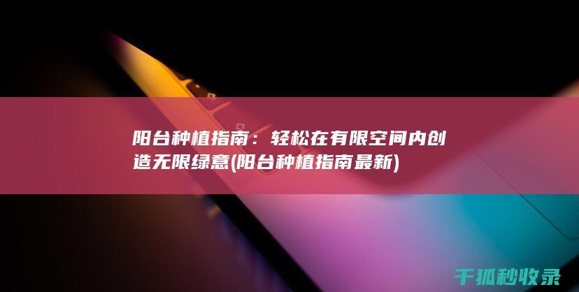 阳台种植指南：轻松在有限空间内创造无限绿意 (阳台种植指南最新)