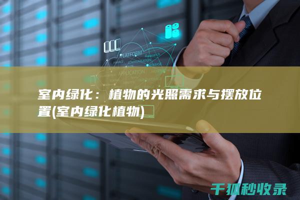 室内绿化：植物的光照需求与摆放位置 (室内绿化植物)