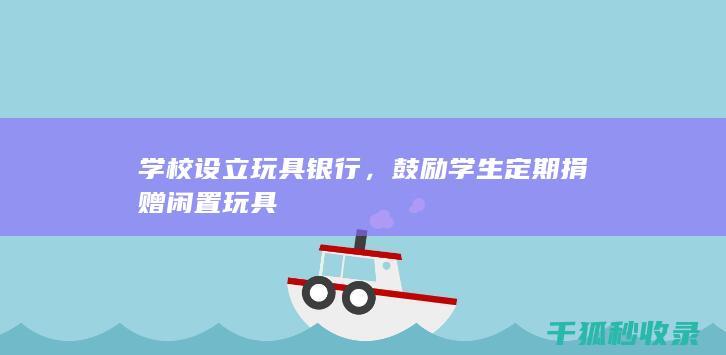 学校设立玩具银行，鼓励学生定期捐赠闲置玩具