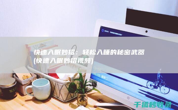 快速入眠妙招：轻松入睡的秘密武器 (快速入眠妙招视频)