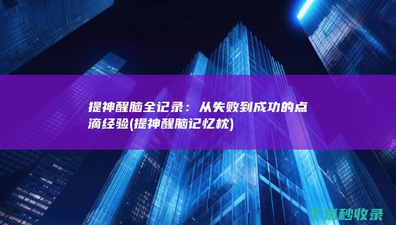 提神醒脑全记录：从失败到成功的点滴经验 (提神醒脑记忆枕)