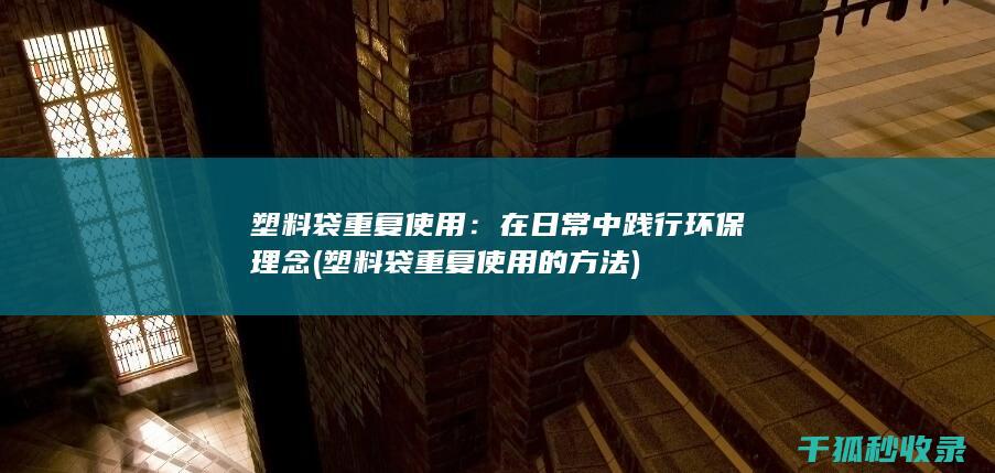 塑料袋重复使用：在日常中践行环保理念 (塑料袋重复使用的方法)