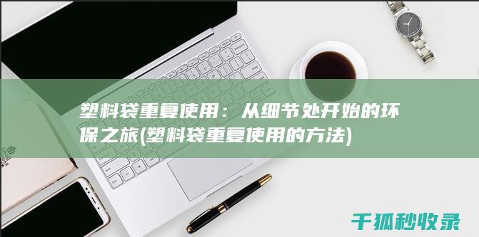 塑料袋重复使用：从细节处开始的环保之旅 (塑料袋重复使用的方法)