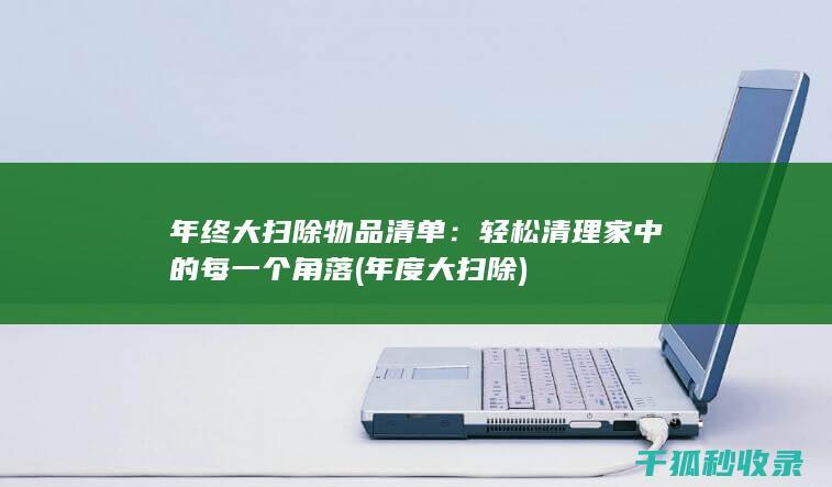 年终大扫除物品清单：轻松清理家中的每一个角落 (年度大扫除)