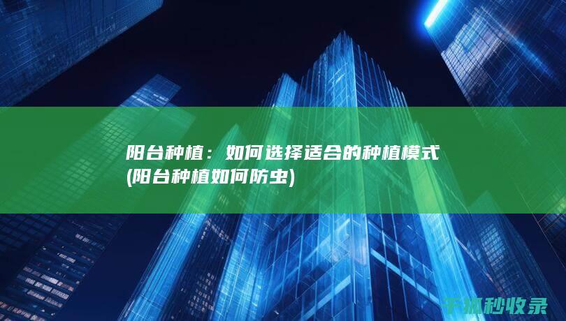 阳台种植：如何选择适合的种植模式 (阳台种植如何防虫)