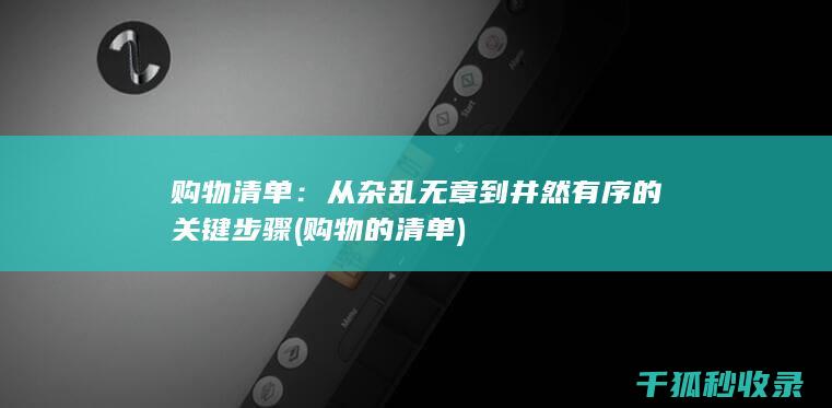购物清单：从杂乱无章到井然有序的关键步骤 (购物的清单)