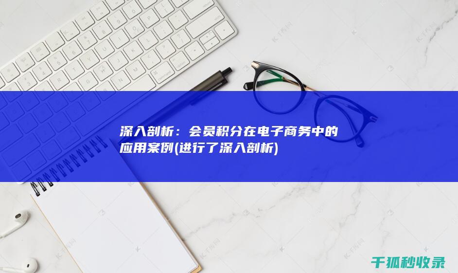 深入剖析：会员积分在电子商务中的应用案例 (进行了深入剖析)