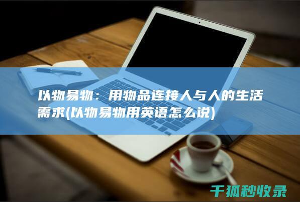 以物易物：用物品连接人与人的生活需求 (以物易物用英语怎么说)