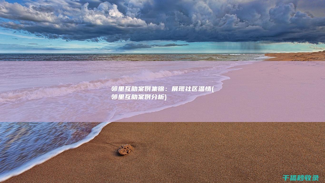 邻里互助案例集锦：展现社区温情 (邻里互助案例分析)