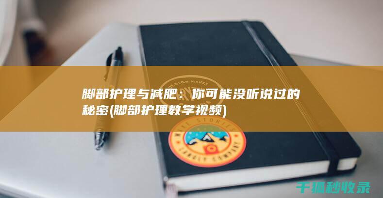 脚部护理与减肥：你可能没听说过的秘密 (脚部护理教学视频)