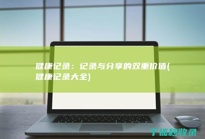 健康记录：记录与分享的双重价值 (健康记录大全)