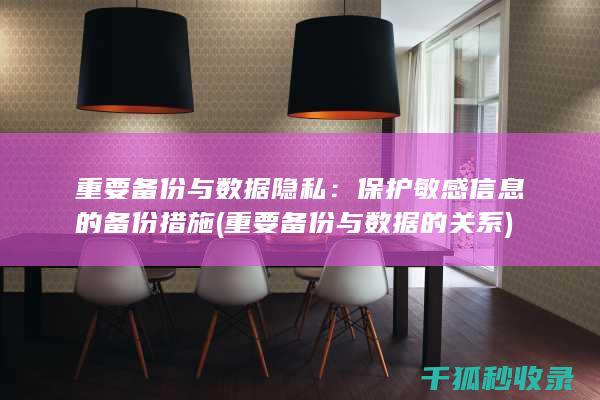重要备份与数据隐私：保护敏感信息的备份措施 (重要备份与数据的关系)