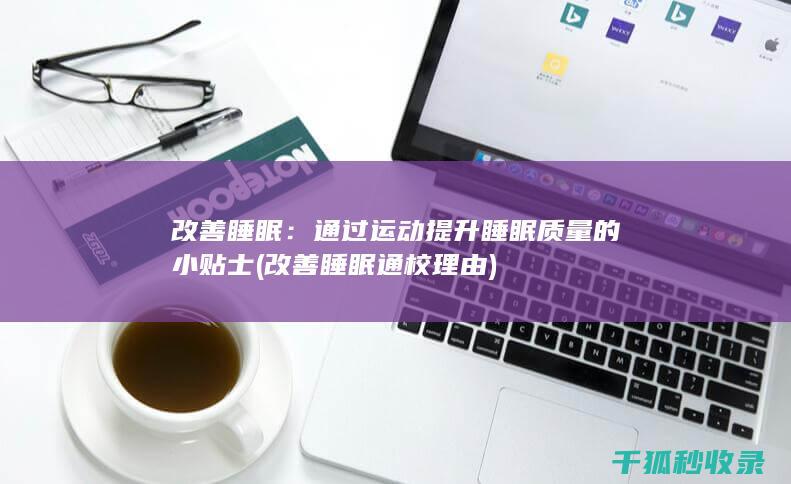 改善睡眠：通过运动提升睡眠质量的小贴士 (改善睡眠通校理由)