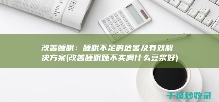 改善睡眠：睡眠不足的危害及有效解决方案 (改善睡眠睡不实喝什么豆浆好)