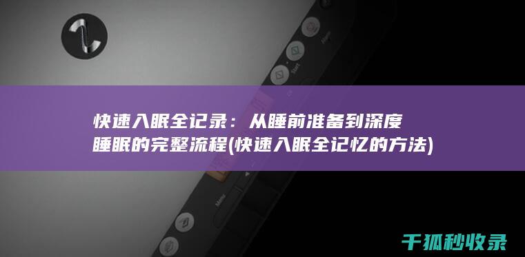 快速入眠全记录：从睡前准备到深度睡眠的完整流程 (快速入眠全记忆的方法)
