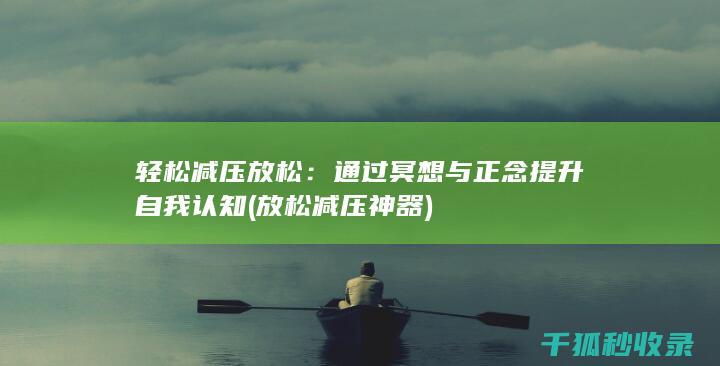 轻松减压放松：通过冥想与正念提升自我认知 (放松减压神器)