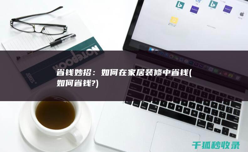省钱妙招：如何在家居装修中省钱 (如何省钱?)