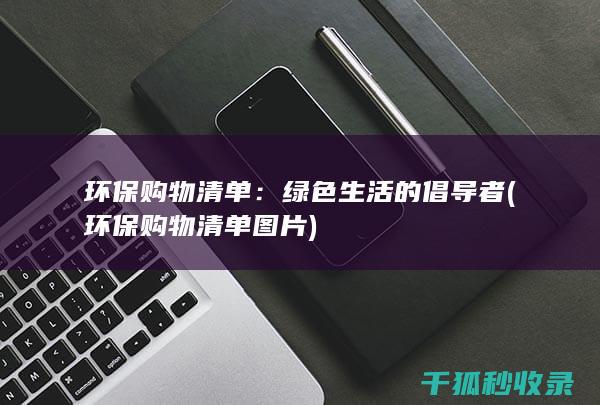环保购物清单：绿色生活的倡导者 (环保购物清单图片)