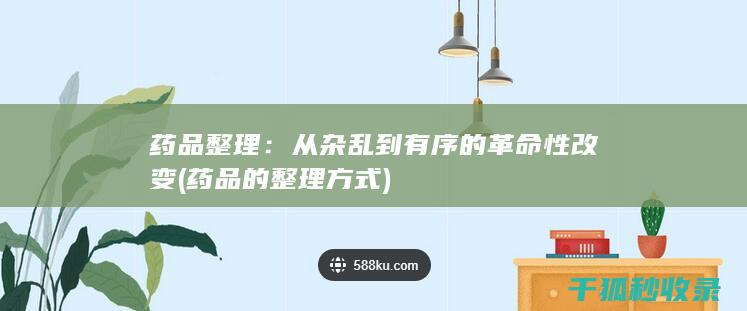 药品整理：从杂乱到有序的革命性改变 (药品的整理方式)