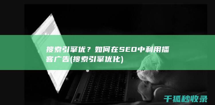 搜索引擎优？如何在SEO中利用播客广告 (搜索引擎优化)