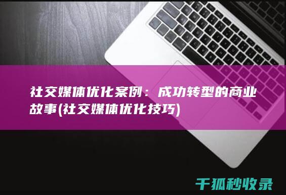 社交媒体优化案例：成功转型的商业故事 (社交媒体优化技巧)