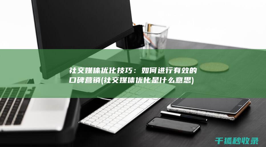 社交媒体优化技巧：如何进行有效的口碑营销 (社交媒体优化是什么意思)